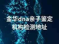 金华dna亲子鉴定机构检测地址