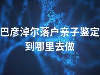 巴彦淖尔落户亲子鉴定到哪里去做