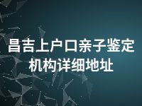 昌吉上户口亲子鉴定机构详细地址