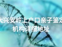 大兴安岭上户口亲子鉴定机构详细地址