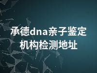 承德dna亲子鉴定机构检测地址