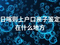 日喀则上户口亲子鉴定在什么地方