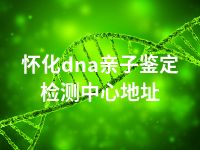 怀化dna亲子鉴定检测中心地址