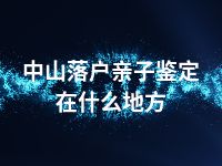 中山落户亲子鉴定在什么地方