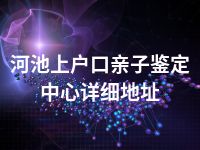 河池上户口亲子鉴定中心详细地址