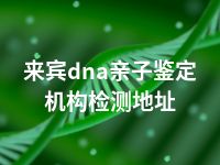 来宾dna亲子鉴定机构检测地址