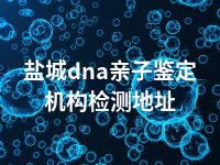 盐城dna亲子鉴定机构检测地址