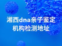 湘西dna亲子鉴定机构检测地址