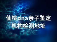 仙桃dna亲子鉴定机构检测地址