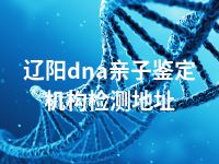 辽阳dna亲子鉴定机构检测地址