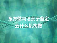 东方做司法亲子鉴定去什么机构做