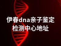 伊春dna亲子鉴定检测中心地址