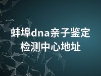 蚌埠dna亲子鉴定检测中心地址