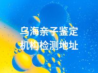 乌海亲子鉴定机构检测地址