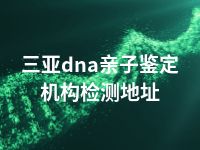 三亚dna亲子鉴定机构检测地址