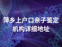 萍乡上户口亲子鉴定机构详细地址