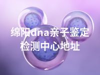 绵阳dna亲子鉴定检测中心地址