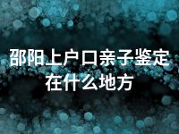 邵阳上户口亲子鉴定在什么地方