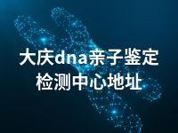 大庆dna亲子鉴定检测中心地址