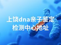 上饶dna亲子鉴定检测中心地址