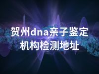 贺州dna亲子鉴定机构检测地址