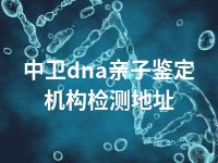 中卫dna亲子鉴定机构检测地址