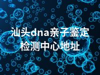 汕头dna亲子鉴定检测中心地址