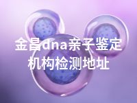 金昌dna亲子鉴定机构检测地址