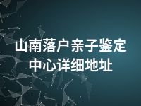 山南落户亲子鉴定中心详细地址