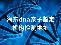 海东dna亲子鉴定机构检测地址