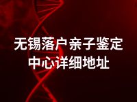 无锡落户亲子鉴定中心详细地址