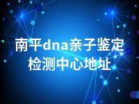 南平dna亲子鉴定检测中心地址