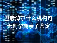 巴彦淖尔什么机构可无创孕期亲子鉴定