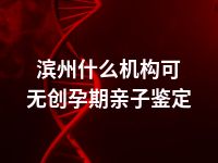 滨州什么机构可无创孕期亲子鉴定