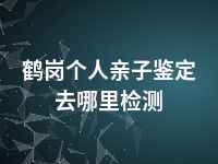 鹤岗个人亲子鉴定去哪里检测