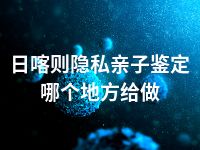 日喀则隐私亲子鉴定哪个地方给做