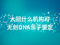 大同什么机构可无创DNA亲子鉴定