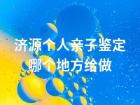 济源个人亲子鉴定哪个地方给做