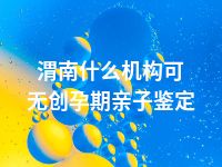 渭南什么机构可无创孕期亲子鉴定