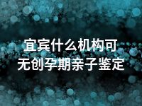 宜宾什么机构可无创孕期亲子鉴定