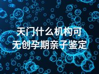 天门什么机构可无创孕期亲子鉴定