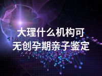 大理什么机构可无创孕期亲子鉴定