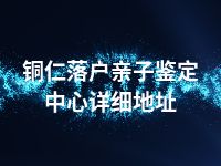 铜仁落户亲子鉴定中心详细地址