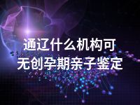 通辽什么机构可无创孕期亲子鉴定