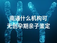 南通什么机构可无创孕期亲子鉴定