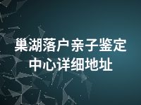 巢湖落户亲子鉴定中心详细地址