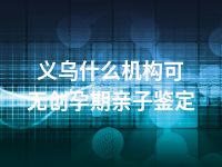 义乌什么机构可无创孕期亲子鉴定