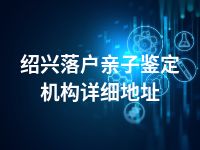 绍兴落户亲子鉴定机构详细地址