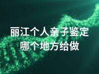 丽江个人亲子鉴定哪个地方给做