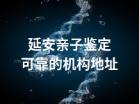 延安亲子鉴定可靠的机构地址